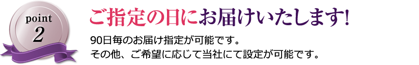 ご指定の日にお届けいたします！