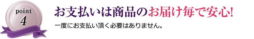 お支払いは商品のお届け毎で安心！