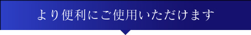 より便利にご使用いただけます