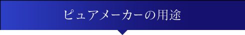 ピュアメーカーの用途