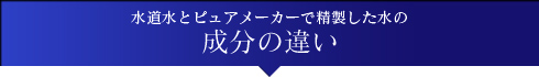 水道水とピュアメーカーで精製した水の成分の違い