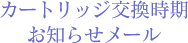 カートリッジ交換時期お知らせメール